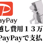引っ越し費用１３万円をPayPayで支払う｜クレジットカードは手数料４％負担で、PayPayの手数料はなんと０だった話